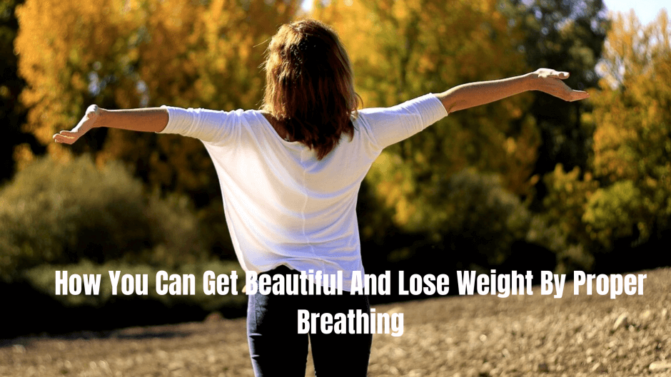 How You Can Get Beautiful And Lose Weight By Proper Breathing